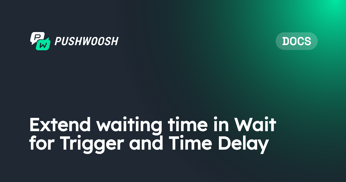 Extend waiting time in Wait for Trigger and Time Delay | Pushwoosh ...