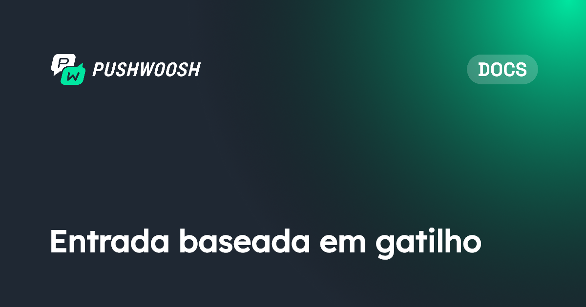 Entrada baseada em gatilho | Pushwoosh Documentation