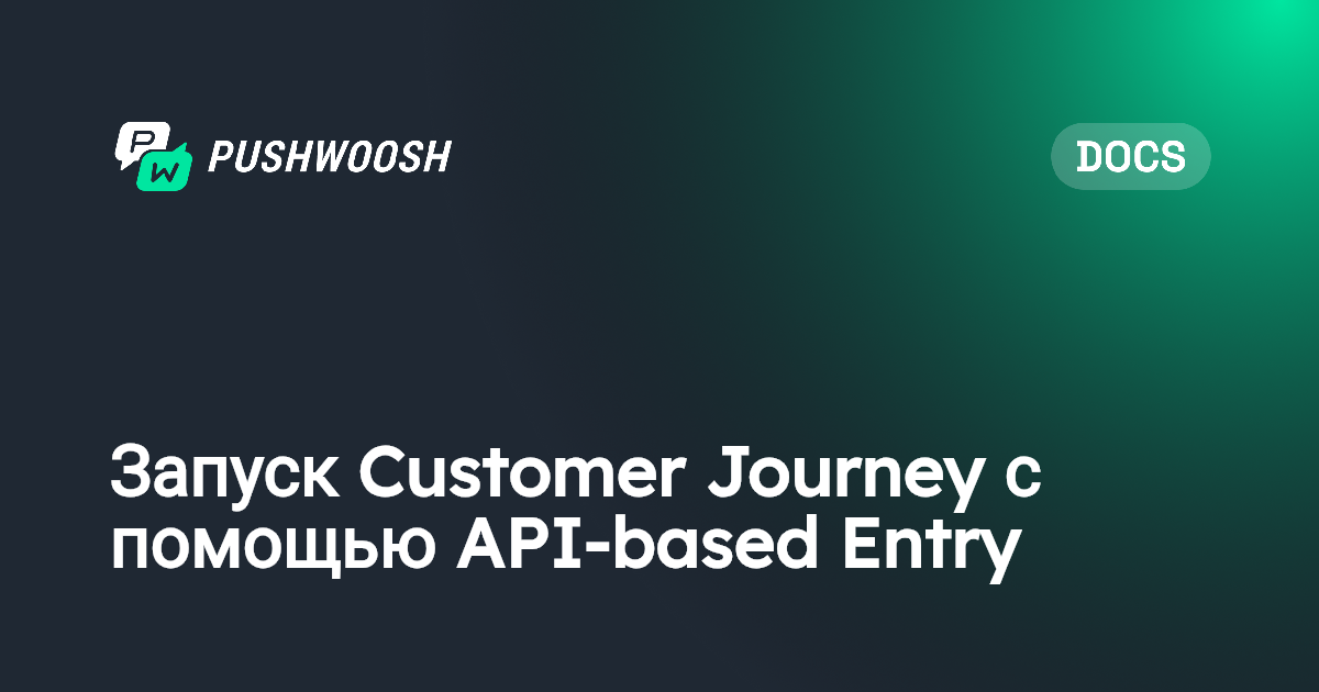 Запуск Customer Journey с помощью API-based Entry | Pushwoosh Documentation